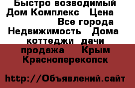 Быстро возводимый Дом Комплекс › Цена ­ 12 000 000 - Все города Недвижимость » Дома, коттеджи, дачи продажа   . Крым,Красноперекопск